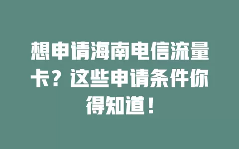 想申请海南电信流量卡？这些申请条件你得知道！