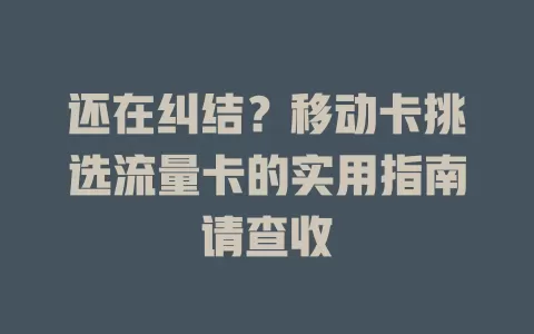 还在纠结？移动卡挑选流量卡的实用指南请查收