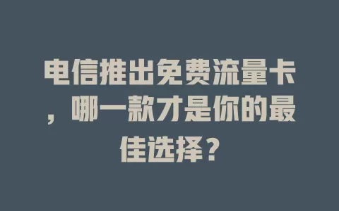 电信推出免费流量卡，哪一款才是你的最佳选择？