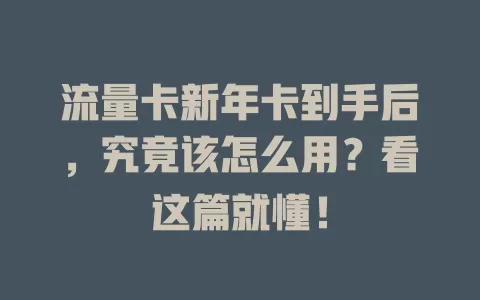 流量卡新年卡到手后，究竟该怎么用？看这篇就懂！