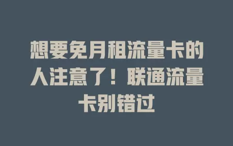 想要免月租流量卡的人注意了！联通流量卡别错过