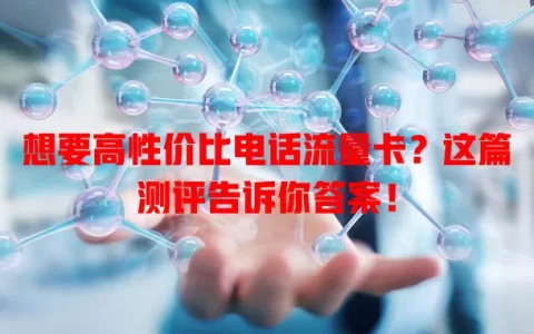 想要高性价比电话流量卡？这篇测评告诉你答案！