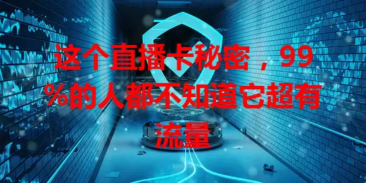 这个直播卡秘密,99%的人都不知道它超有流量
