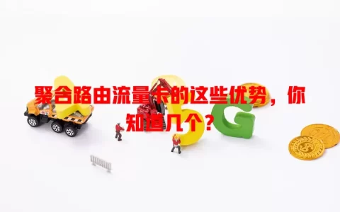 聚合路由流量卡的这些优势，你知道几个？