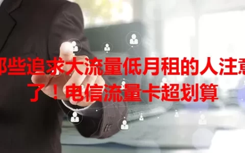 那些追求大流量低月租的人注意了！电信流量卡超划算