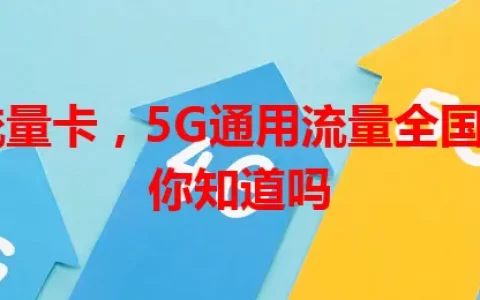 这款流量卡，5G通用流量全国畅享？你知道吗