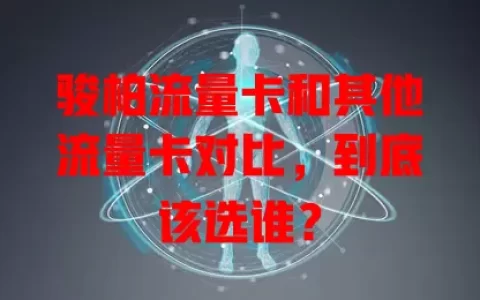 骏柏流量卡和其他流量卡对比，到底该选谁？