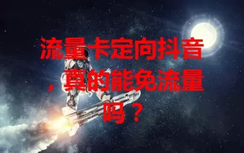 流量卡定向抖音，真的能免流量吗？
