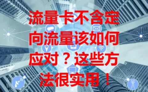 流量卡不含定向流量该如何应对？这些方法很实用！