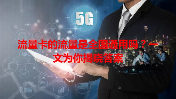 流量卡的流量是全国通用吗?一文为你揭晓答案