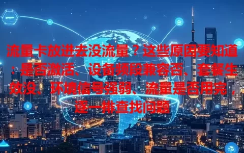 流量卡放进去没流量？这些原因要知道：是否激活、设备频段兼容否、套餐生效没、环境信号强弱、流量是否用完，逐一排查找问题