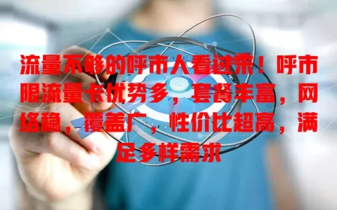 流量不够的呼市人看过来！呼市限流量卡优势多，套餐丰富，网络稳，覆盖广，性价比超高，满足多样需求