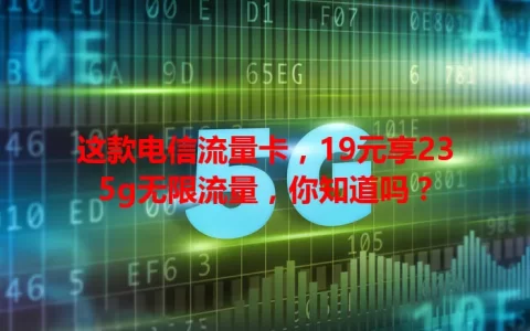 这款电信流量卡，19元享235g无限流量，你知道吗？
