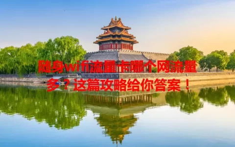随身wifi流量卡哪个网流量多？这篇攻略给你答案！