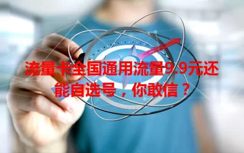 流量卡全国通用流量9.9元还能自选号，你敢信？