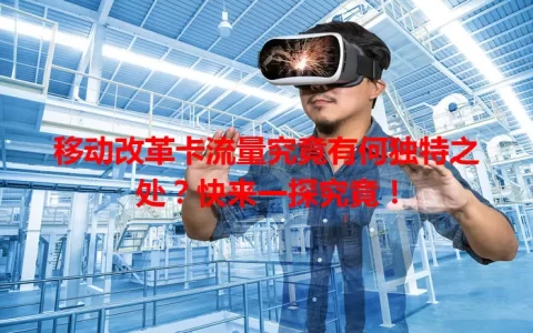移动改革卡流量究竟有何独特之处？快来一探究竟！
