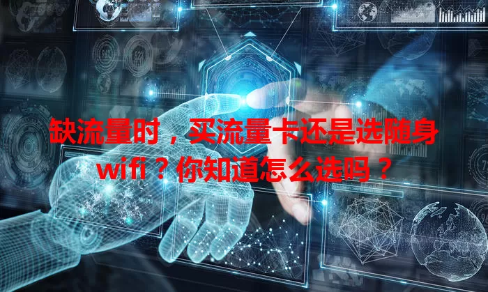 缺流量时，买流量卡还是选随身wifi？你知道怎么选吗？