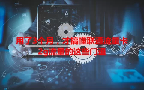 用了3个月，才搞懂联通流量卡2g流量的这些门道