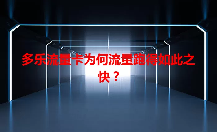 多乐流量卡为何流量跑得如此之快?