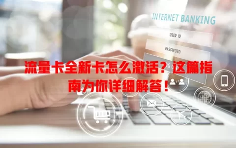 流量卡全新卡怎么激活？这篇指南为你详细解答！