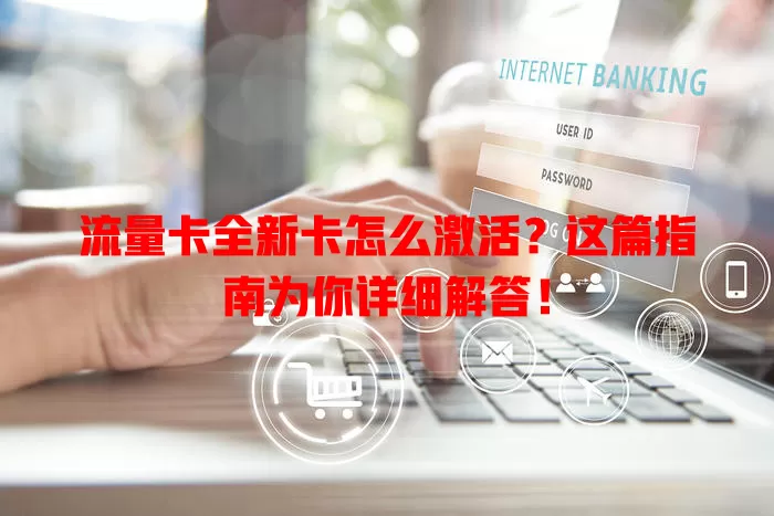流量卡全新卡怎么激活?这篇指南为你详细解答!