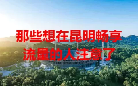 那些想在昆明畅享流量的人注意了