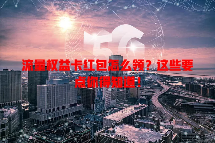 流量权益卡红包怎么领？这些要点你得知道！