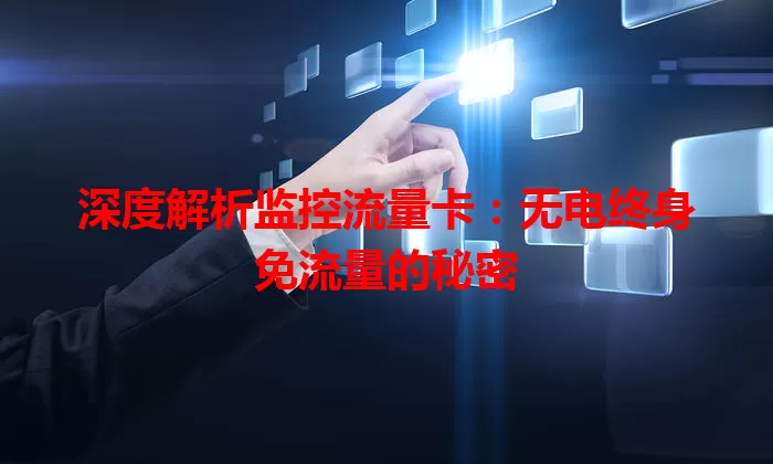深度解析监控流量卡:无电终身免流量的秘密