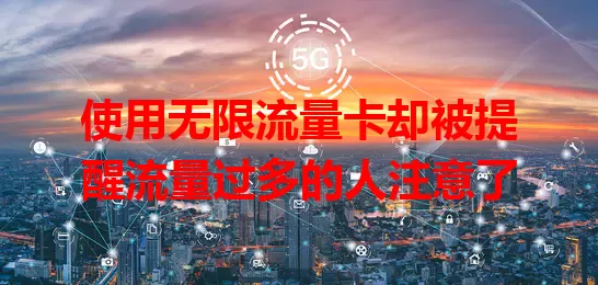 使用无限流量卡却被提醒流量过多的人注意了