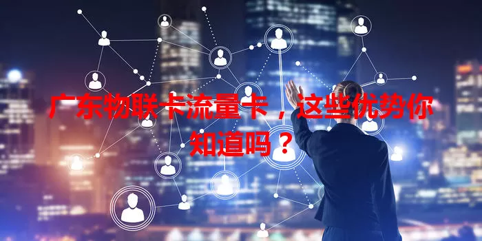 广东物联卡流量卡,这些优势你知道吗?