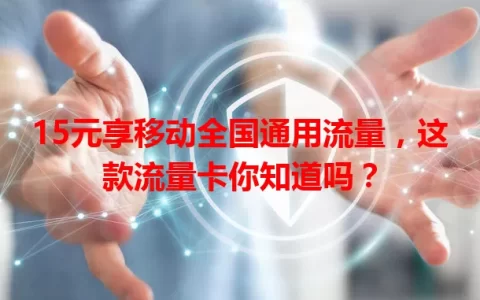 15元享移动全国通用流量，这款流量卡你知道吗？