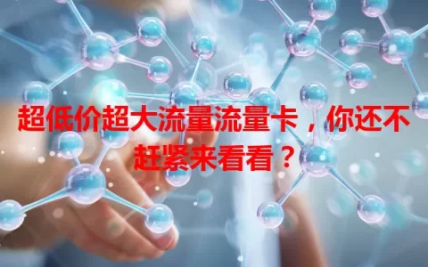 超低价超大流量流量卡，你还不赶紧来看看？