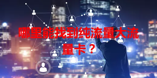 哪里能找到纯流量大流量卡？
