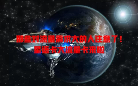 那些对流量需求大的人注意了！星语卡大流量卡来啦
