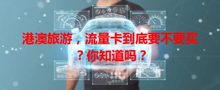 港澳旅游,流量卡到底要不要买?你知道吗?