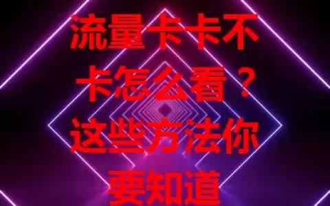 流量卡卡不卡怎么看？这些方法你要知道