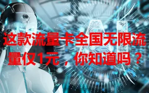 这款流量卡全国无限流量仅1元，你知道吗？