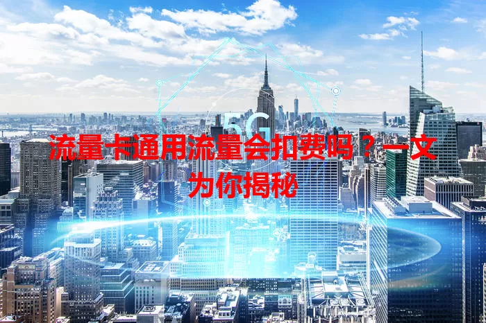 流量卡通用流量会扣费吗？一文为你揭秘
