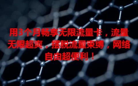 用3个月畅享无限流量卡，流量无限超爽，摆脱流量束缚，网络自由超便利！