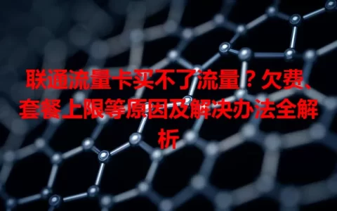 联通流量卡买不了流量？欠费、套餐上限等原因及解决办法全解析