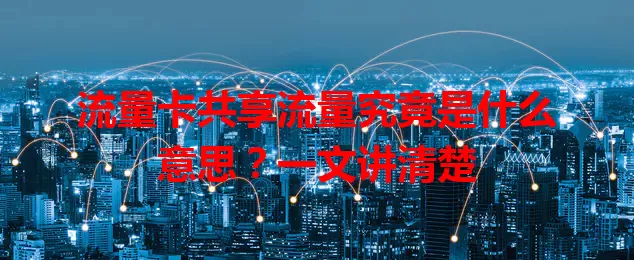 流量卡共享流量究竟是什么意思？一文讲清楚