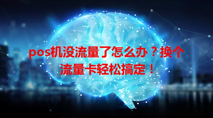 pos机没流量了怎么办?换个流量卡轻松搞定!