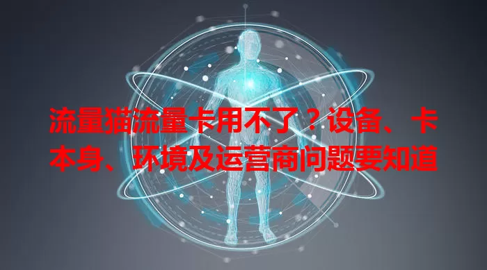 流量猫流量卡用不了?设备、卡本身、环境及运营商问题要知道