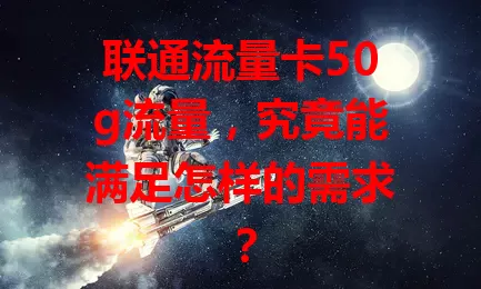 联通流量卡50g流量,究竟能满足怎样的需求?