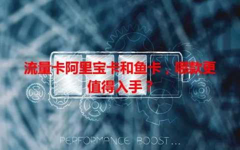 流量卡阿里宝卡和鱼卡，哪款更值得入手？