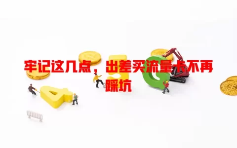 牢记这几点，出差买流量卡不再踩坑