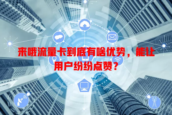 来哦流量卡到底有啥优势,能让用户纷纷点赞?
