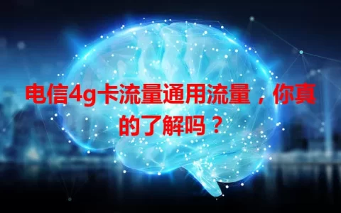 电信4g卡流量通用流量，你真的了解吗？