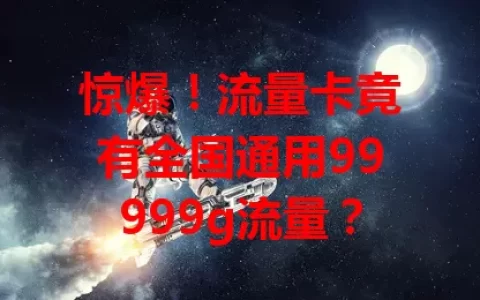 惊爆！流量卡竟有全国通用99999g流量？
