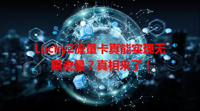 Lucky2流量卡真能实现无限流量?真相来了!